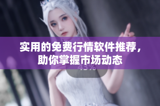 实用的免费行情软件推荐，助你掌握市场动态