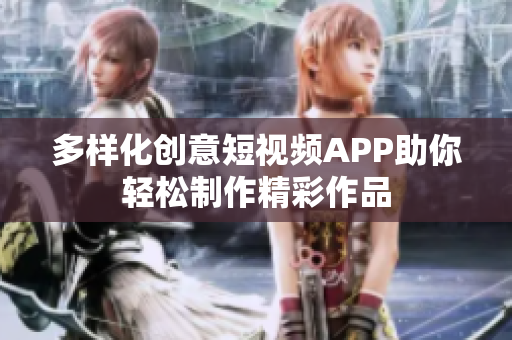 多样化创意短视频APP助你轻松制作精彩作品