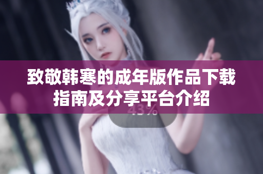 致敬韩寒的成年版作品下载指南及分享平台介绍