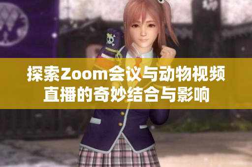 探索Zoom会议与动物视频直播的奇妙结合与影响