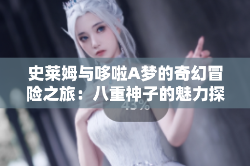史莱姆与哆啦A梦的奇幻冒险之旅：八重神子的魅力探秘