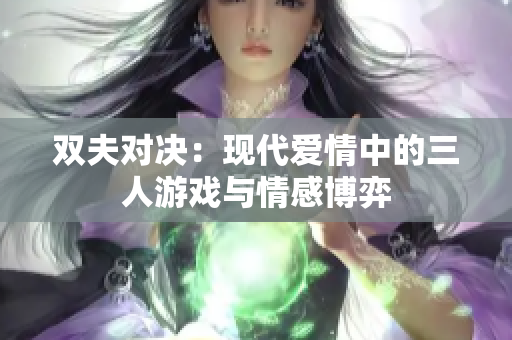 双夫对决：现代爱情中的三人游戏与情感博弈