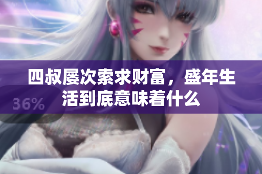 四叔屡次索求财富，盛年生活到底意味着什么