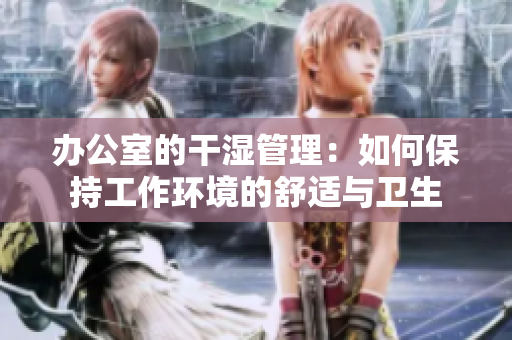 办公室的干湿管理：如何保持工作环境的舒适与卫生