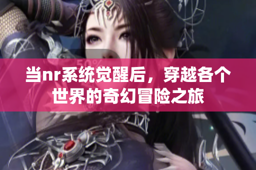当nr系统觉醒后，穿越各个世界的奇幻冒险之旅