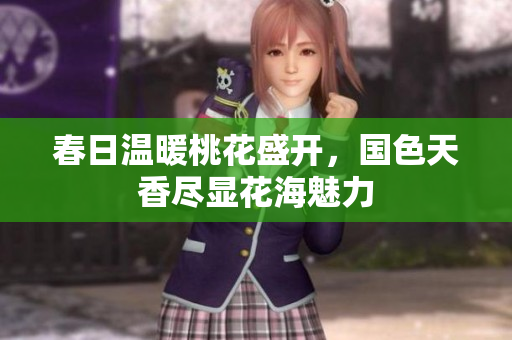 春日温暖桃花盛开，国色天香尽显花海魅力