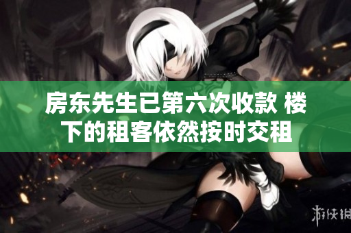 房东先生已第六次收款 楼下的租客依然按时交租