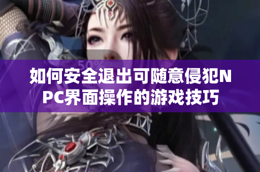 如何安全退出可随意侵犯NPC界面操作的游戏技巧