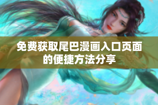 免费获取尾巴漫画入口页面的便捷方法分享