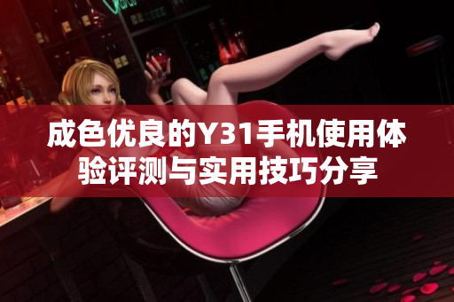 成色优良的Y31手机使用体验评测与实用技巧分享
