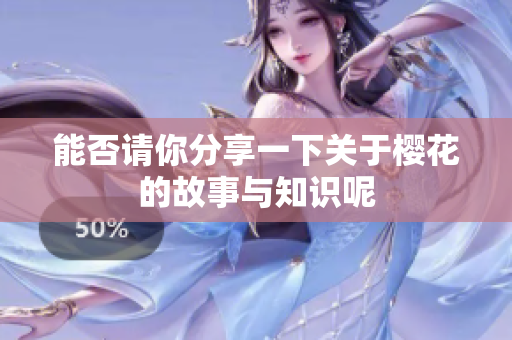 能否请你分享一下关于樱花的故事与知识呢