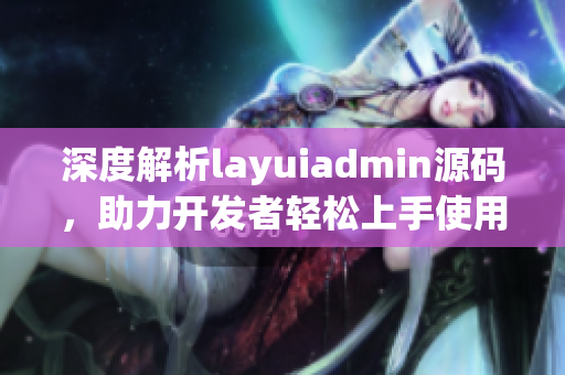 深度解析layuiadmin源码，助力开发者轻松上手使用