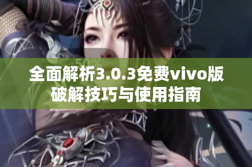 全面解析3.0.3免费vivo版破解技巧与使用指南