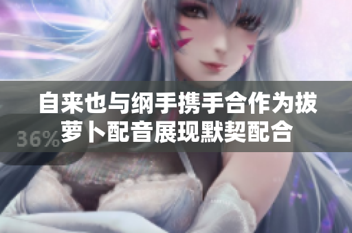 自来也与纲手携手合作为拔萝卜配音展现默契配合