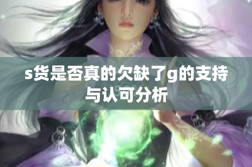 s货是否真的欠缺了g的支持与认可分析