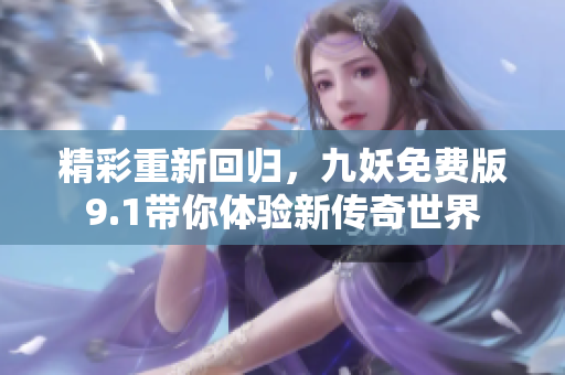 精彩重新回归，九妖免费版9.1带你体验新传奇世界