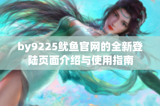 by9225鱿鱼官网的全新登陆页面介绍与使用指南