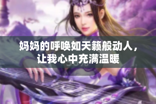 妈妈的呼唤如天籁般动人，让我心中充满温暖