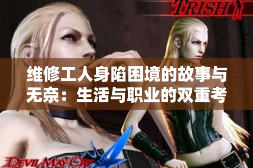 维修工人身陷困境的故事与无奈：生活与职业的双重考验