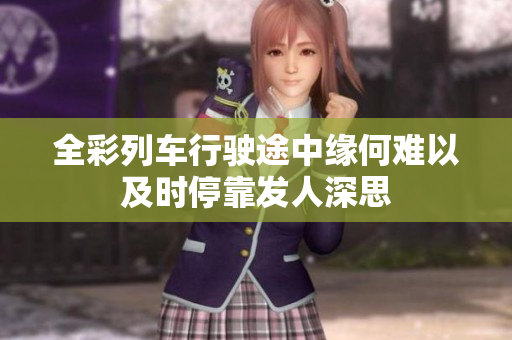 全彩列车行驶途中缘何难以及时停靠发人深思