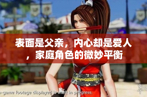表面是父亲，内心却是爱人，家庭角色的微妙平衡