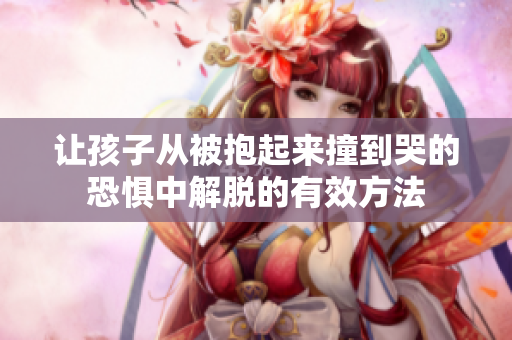 让孩子从被抱起来撞到哭的恐惧中解脱的有效方法