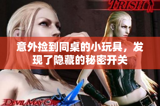 意外捡到同桌的小玩具，发现了隐藏的秘密开关