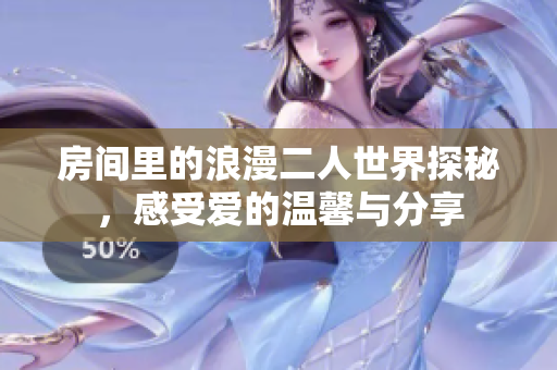 房间里的浪漫二人世界探秘，感受爱的温馨与分享