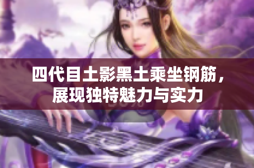四代目土影黑土乘坐钢筋，展现独特魅力与实力