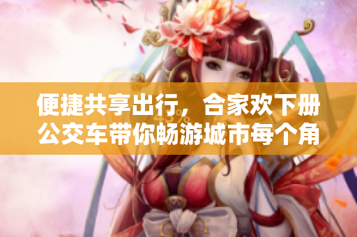 便捷共享出行，合家欢下册公交车带你畅游城市每个角落