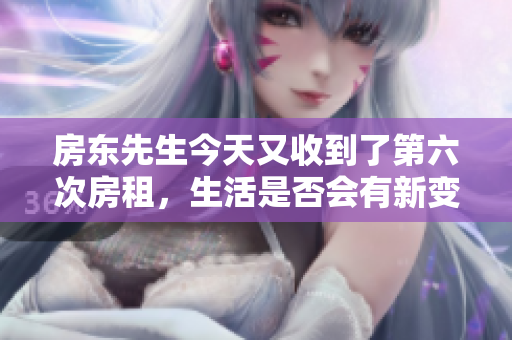 房东先生今天又收到了第六次房租，生活是否会有新变化