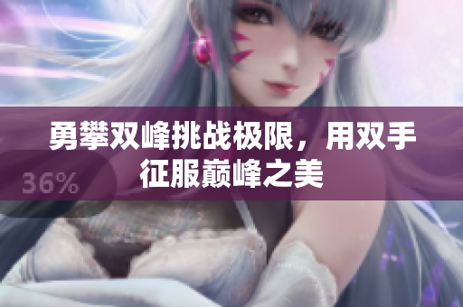 勇攀双峰挑战极限，用双手征服巅峰之美