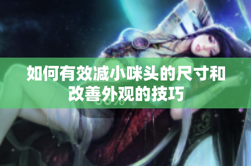 如何有效减小咪头的尺寸和改善外观的技巧