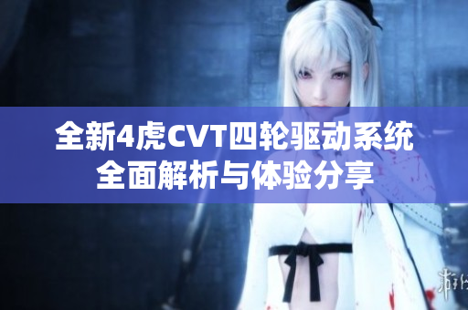 全新4虎CVT四轮驱动系统全面解析与体验分享