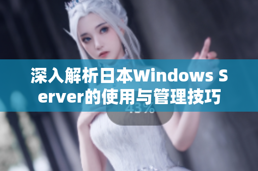 深入解析日本Windows Server的使用与管理技巧