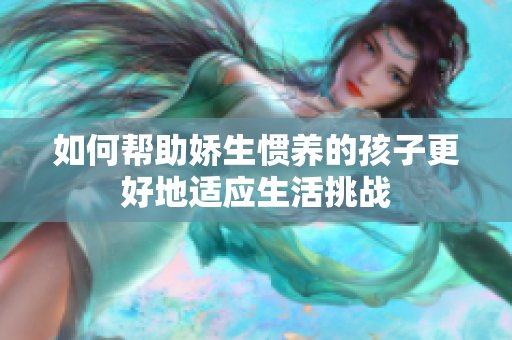 如何帮助娇生惯养的孩子更好地适应生活挑战