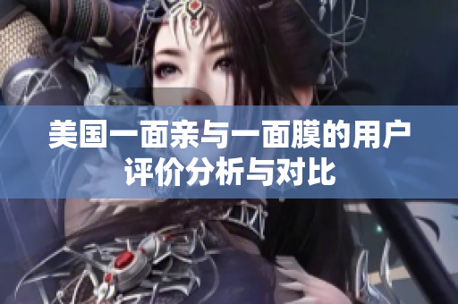 美国一面亲与一面膜的用户评价分析与对比
