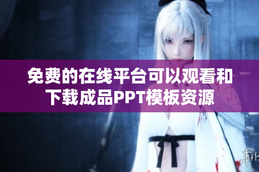 免费的在线平台可以观看和下载成品PPT模板资源