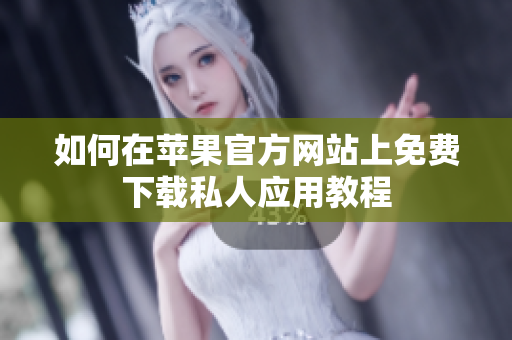 如何在苹果官方网站上免费下载私人应用教程