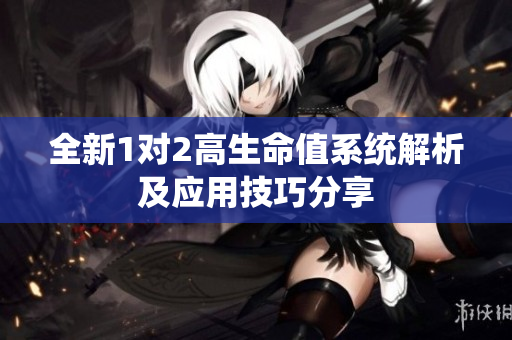 全新1对2高生命值系统解析及应用技巧分享