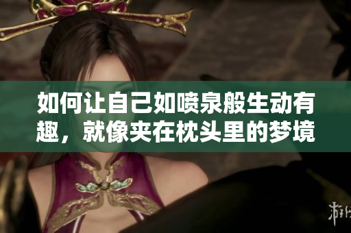 如何让自己如喷泉般生动有趣，就像夹在枕头里的梦境