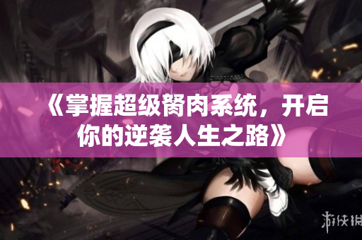 《掌握超级胬肉系统，开启你的逆袭人生之路》