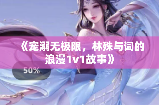 《宠溺无极限，林殊与词的浪漫1v1故事》