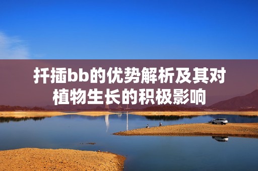 扦插bb的优势解析及其对植物生长的积极影响