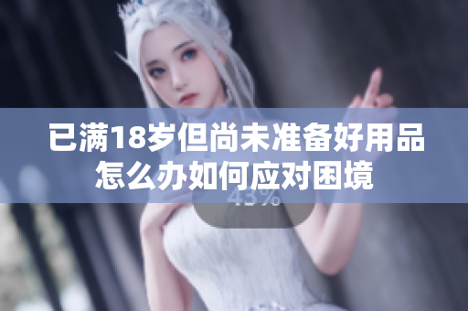 已满18岁但尚未准备好用品怎么办如何应对困境