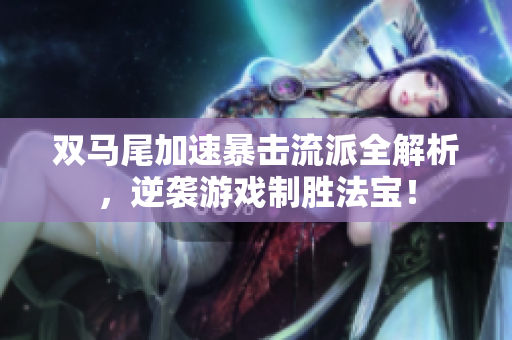 双马尾加速暴击流派全解析，逆袭游戏制胜法宝！