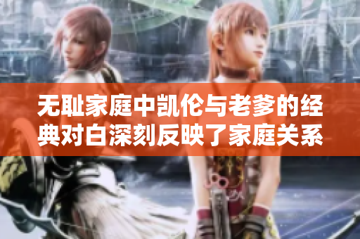 无耻家庭中凯伦与老爹的经典对白深刻反映了家庭关系的复杂性