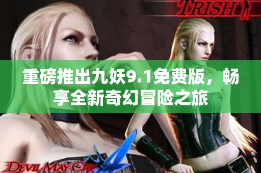 重磅推出九妖9.1免费版，畅享全新奇幻冒险之旅