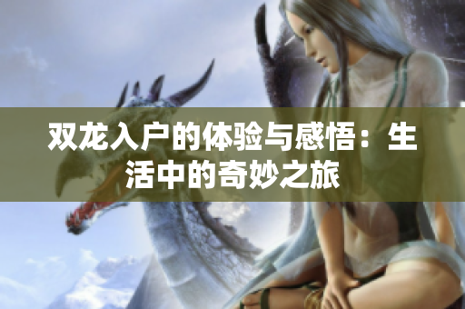 双龙入户的体验与感悟：生活中的奇妙之旅