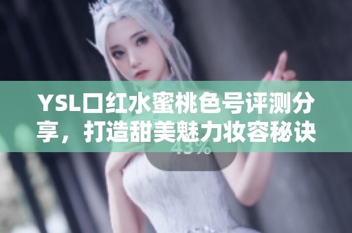 YSL口红水蜜桃色号评测分享，打造甜美魅力妆容秘诀